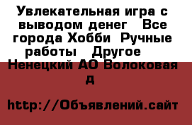Увлекательная игра с выводом денег - Все города Хобби. Ручные работы » Другое   . Ненецкий АО,Волоковая д.